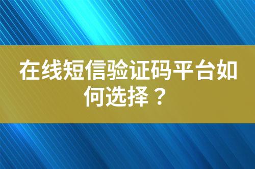 在線短信驗證碼平臺如何選擇？