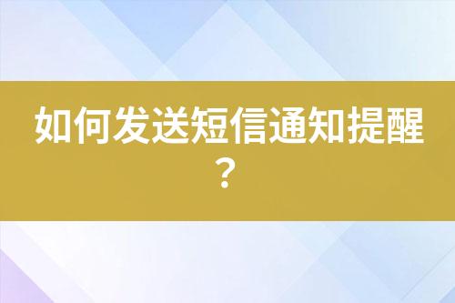 如何發(fā)送短信通知提醒？
