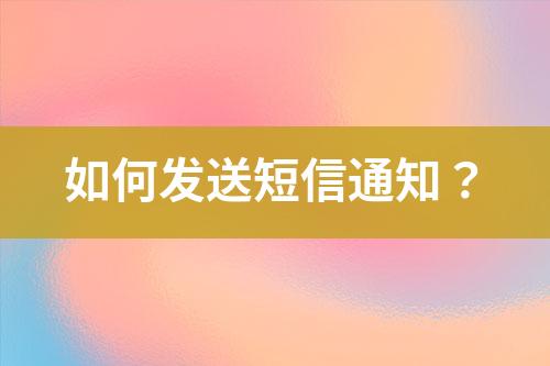 如何發(fā)送短信通知？