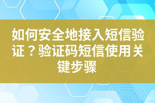 如何安全地接入短信驗(yàn)證？驗(yàn)證碼短信使用關(guān)鍵步驟
