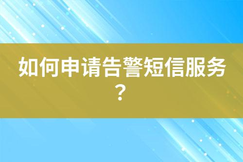 如何申請告警短信服務(wù)？