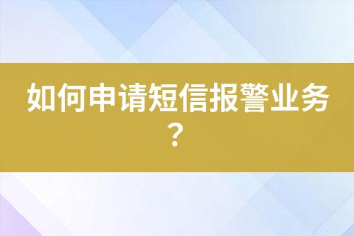 如何申請短信報警業(yè)務(wù)？