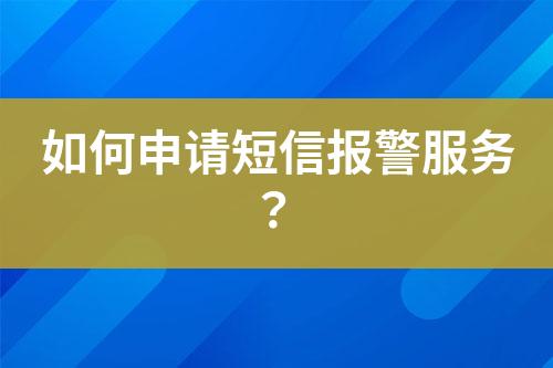 如何申請(qǐng)短信報(bào)警服務(wù)?