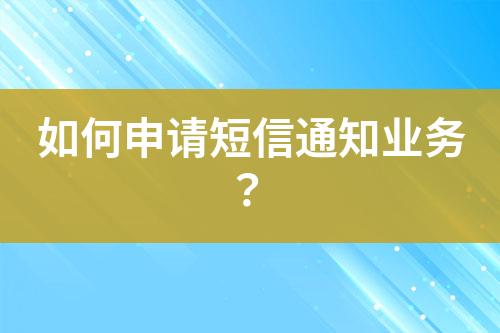 如何申請短信通知業(yè)務(wù)？