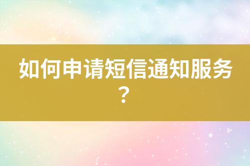 如何申請(qǐng)短信通知服務(wù)？