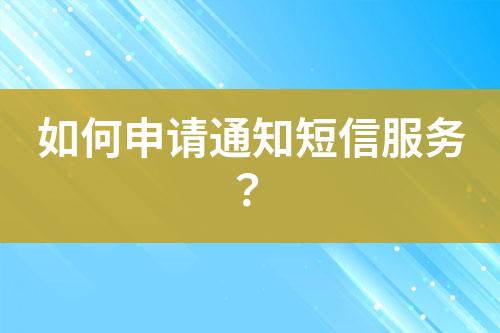 如何申請通知短信服務(wù)？