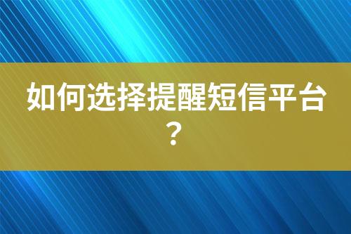 如何選擇提醒短信平臺(tái)？