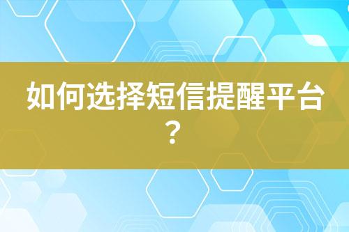 如何選擇短信提醒平臺？
