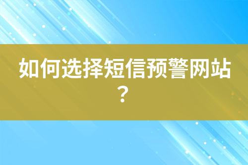 如何選擇短信預(yù)警網(wǎng)站？