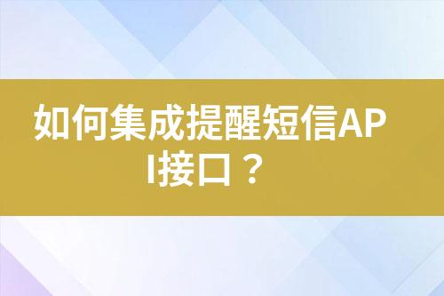 如何集成提醒短信API接口？