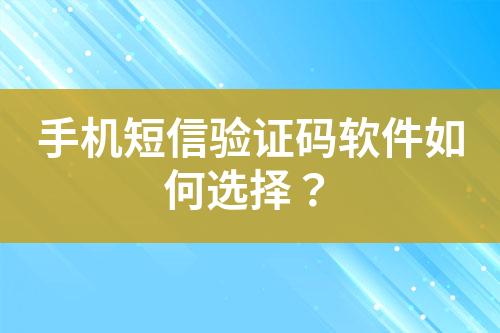 手機短信驗證碼軟件如何選擇？