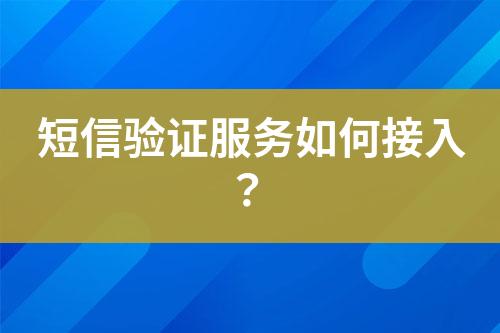 短信驗(yàn)證服務(wù)如何接入？