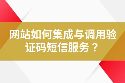 網(wǎng)站如何集成與調(diào)用驗(yàn)證碼短信服務(wù)？