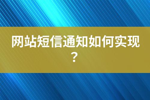 網(wǎng)站短信通知如何實(shí)現(xiàn)？