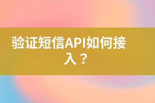 驗(yàn)證短信API如何接入？