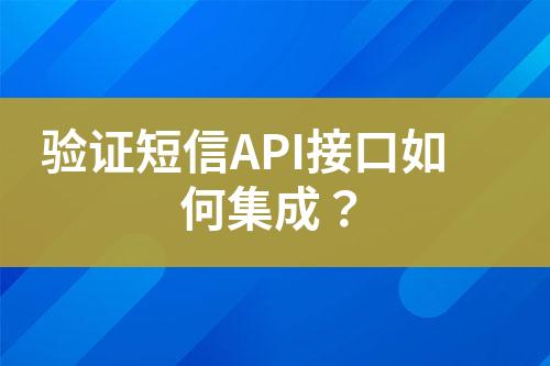 驗(yàn)證短信API接口如何集成？